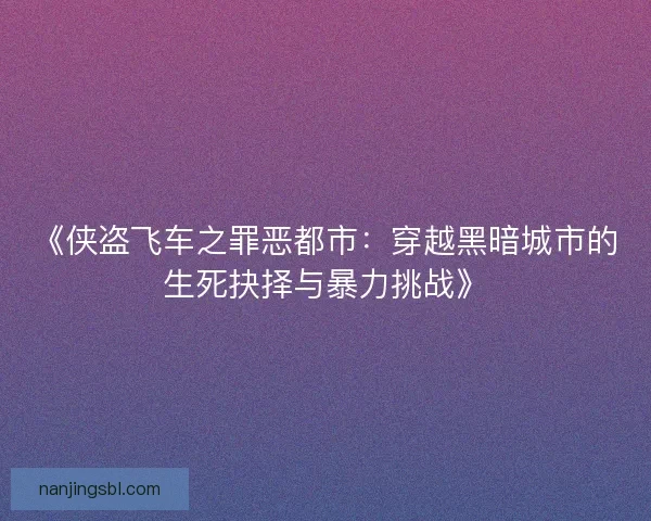 《侠盗飞车之罪恶都市：穿越黑暗城市的生死抉择与暴力挑战》