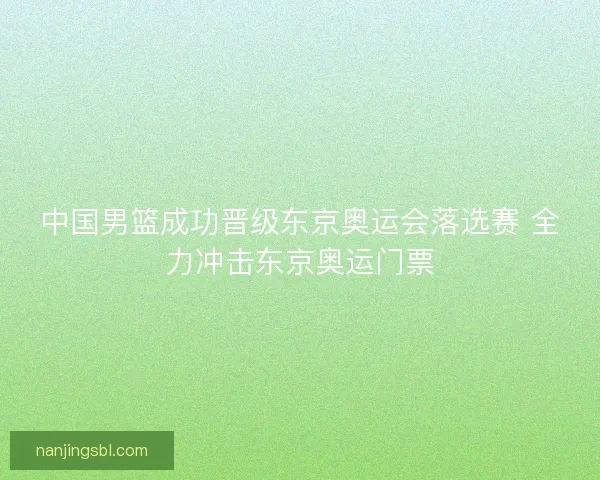 中国男篮成功晋级东京奥运会落选赛 全力冲击东京奥运门票