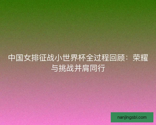 中国女排征战小世界杯全过程回顾：荣耀与挑战并肩同行
