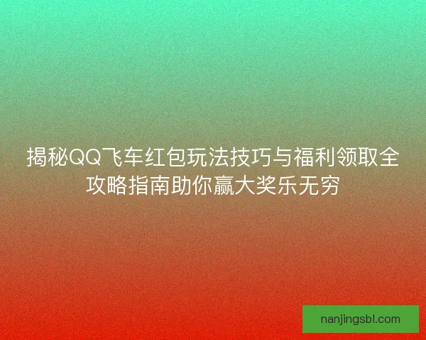 揭秘QQ飞车红包玩法技巧与福利领取全攻略指南助你赢大奖乐无穷