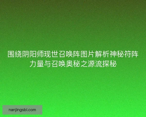 围绕阴阳师现世召唤阵图片解析神秘符阵力量与召唤奥秘之源流探秘